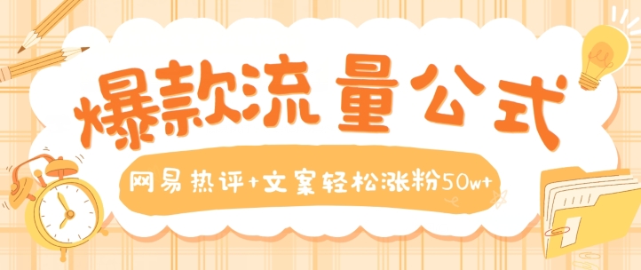 爆款流量公式，网易热评+文案轻松涨粉50w+【揭秘】-51资源库