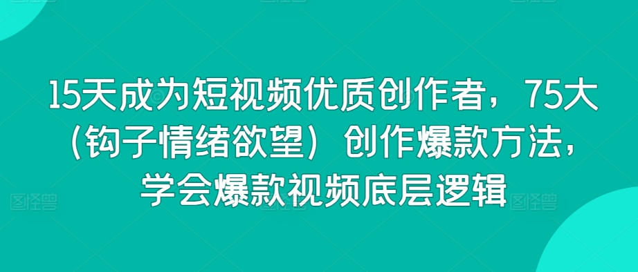 15天成为短视频优质创作者，75大（钩子情绪欲望）创作爆款方法，学会爆款视频底层逻辑-51资源库