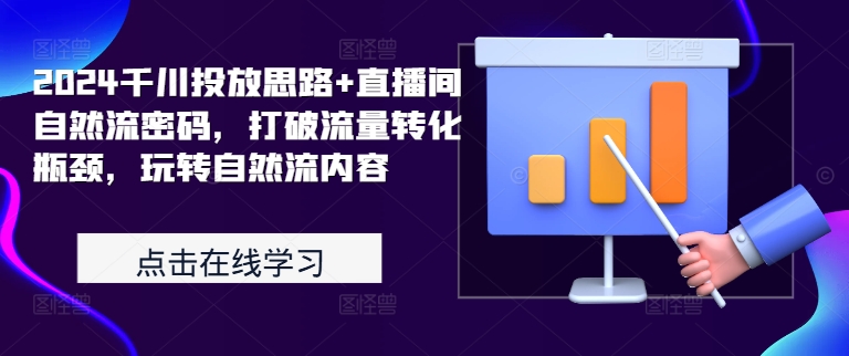 2024千川投放思路+直播间自然流密码，打破流量转化瓶颈，玩转自然流内容-51资源库