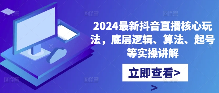 2024最新抖音直播核心玩法，底层逻辑、算法、起号等实操讲解-51资源库