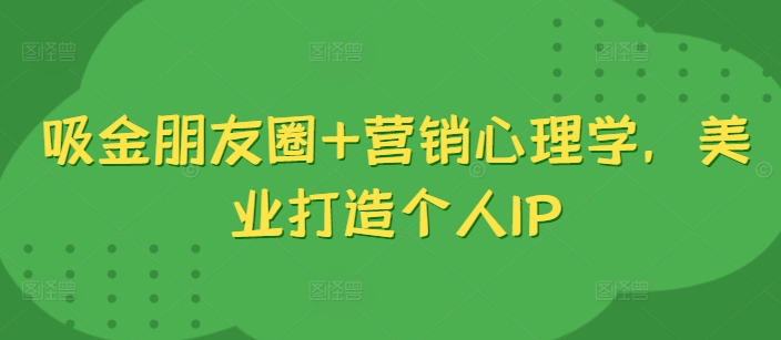 吸金朋友圈+营销心理学，美业打造个人IP-51资源库