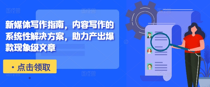 新媒体写作指南，内容写作的系统性解决方案，助力产出爆款现象级文章-51资源库