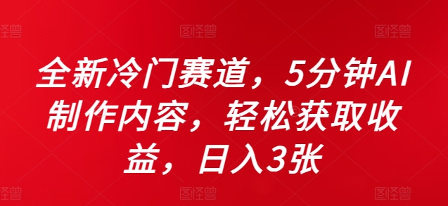 全新冷门赛道，5分钟AI制作内容，轻松获取收益，日入3张【揭秘】-51资源库