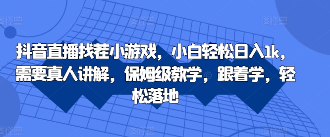抖音直播找茬小游戏，小白轻松日入1k，需要真人讲解，保姆级教学，跟着学，轻松落地【揭秘】-51资源库
