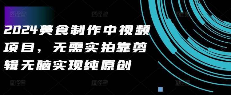 2024美食制作中视频项目，无需实拍靠剪辑无脑实现纯原创-51资源库