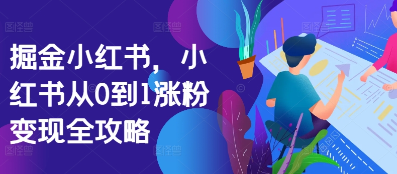 掘金小红书，小红书从0到1涨粉变现全攻略-51资源库