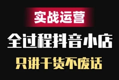 抖音小店精细化实战运营，只讲干货不废话-51资源库