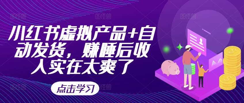 小红书虚拟产品+自动发货，赚睡后收入实在太爽了-51资源库