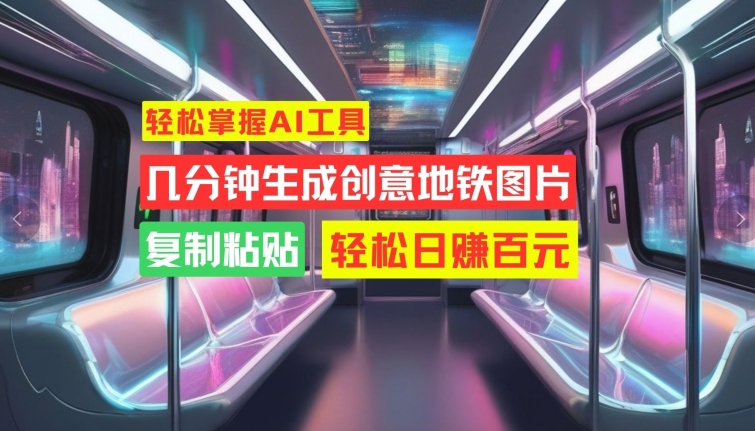 轻松掌握AI工具，几分钟生成创意地铁图片，复制粘贴，轻松日赚百元【揭秘】-51资源库