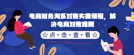 电商财务淘系对账实操课程，解决电商对账难题-51资源库