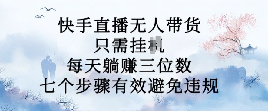10月新玩法，快手直播无人带货，每天躺Z三位数，七个步骤有效避免违规【揭秘】-51资源库