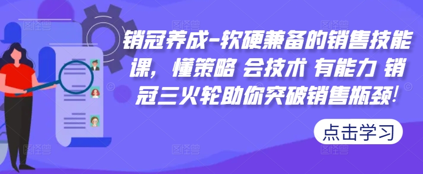 销冠养成-软硬兼备的销售技能课，懂策略 会技术 有能力 销冠三火轮助你突破销售瓶颈!-51资源库