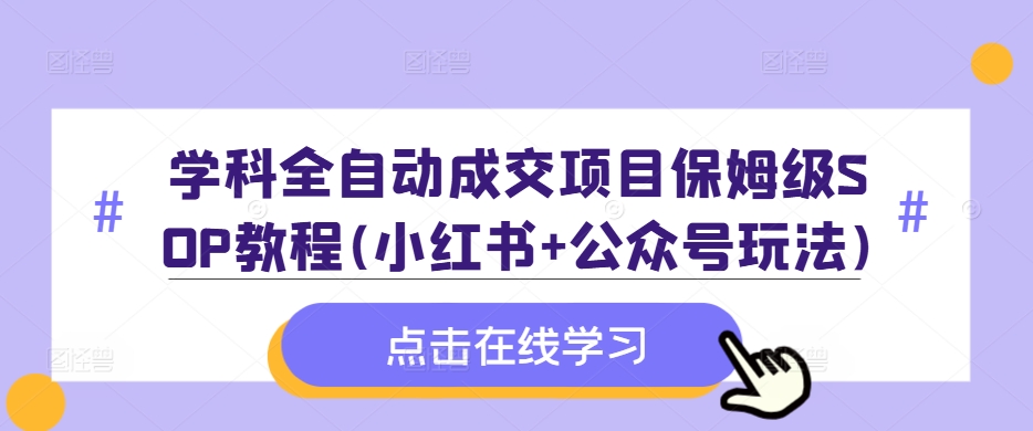 学科全自动成交项目保姆级SOP教程(小红书+公众号玩法)含资料-51资源库