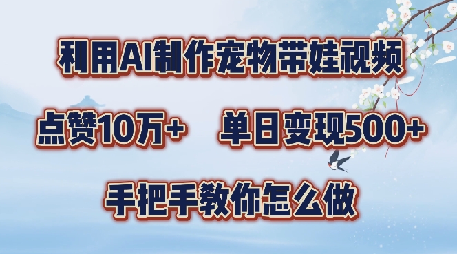 利用AI制作宠物带娃视频，轻松涨粉，点赞10万+，单日变现三位数，手把手教你怎么做【揭秘】-51资源库