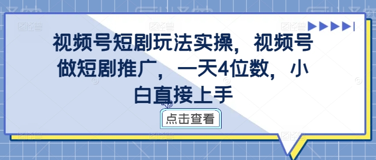 视频号短剧玩法实操，视频号做短剧推广，一天4位数，小白直接上手-51资源库