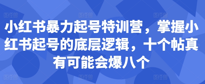 小红书暴力起号特训营，掌握小红书起号的底层逻辑，十个帖真有可能会爆八个-51资源库