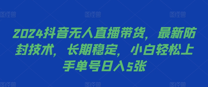 2024抖音无人直播带货，最新防封技术，长期稳定，小白轻松上手单号日入5张【揭秘】-51资源库