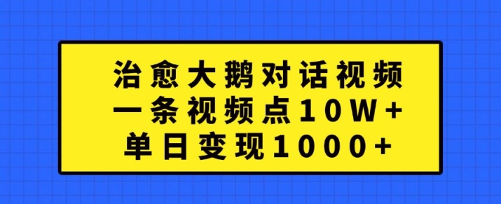 治愈大鹅对话视频，一条视频点赞 10W+，单日变现1k+【揭秘】-51资源库
