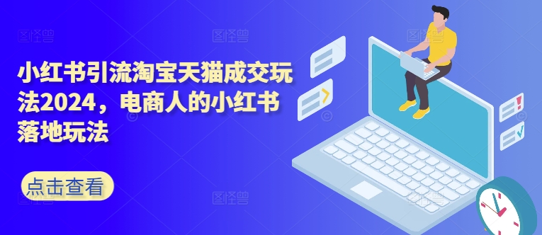 小红书引流淘宝天猫成交玩法2024，电商人的小红书落地玩法-51资源库