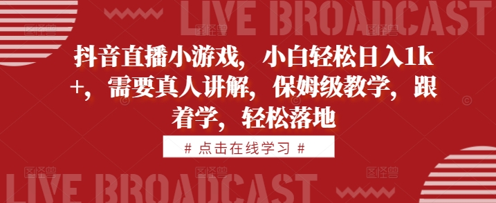 抖音直播小游戏，小白轻松日入1k+，需要真人讲解，保姆级教学，跟着学，轻松落地【揭秘】-51资源库