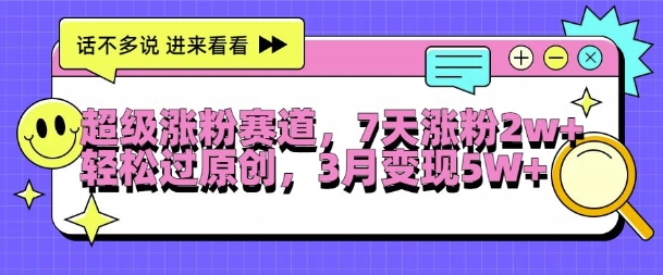 超级涨粉赛道，每天半小时，7天涨粉2W+，轻松过原创，三月变现5W+【揭秘】-51资源库