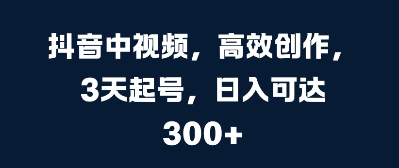 抖音中视频，高效创作，3天起号，日入可达3张【揭秘】-51资源库