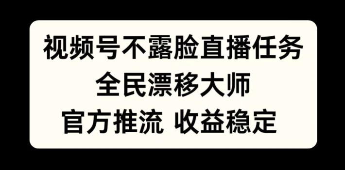 视频号不露脸直播任务，全民漂移大师，官方推流，收益稳定，全民可做【揭秘】-51资源库