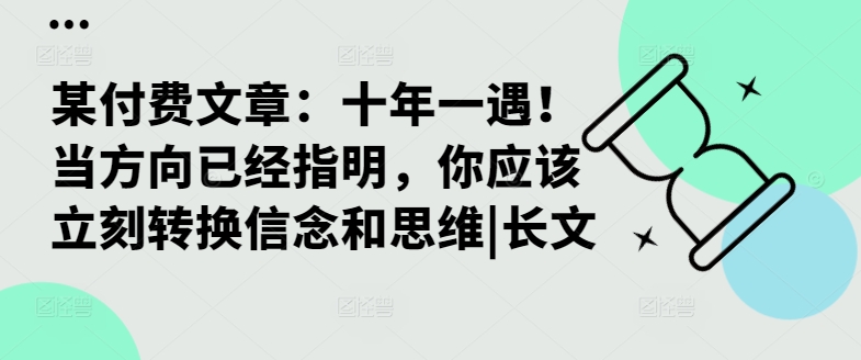 某付费文章：十年一遇！当方向已经指明，你应该立刻转换信念和思维|长文-51资源库
