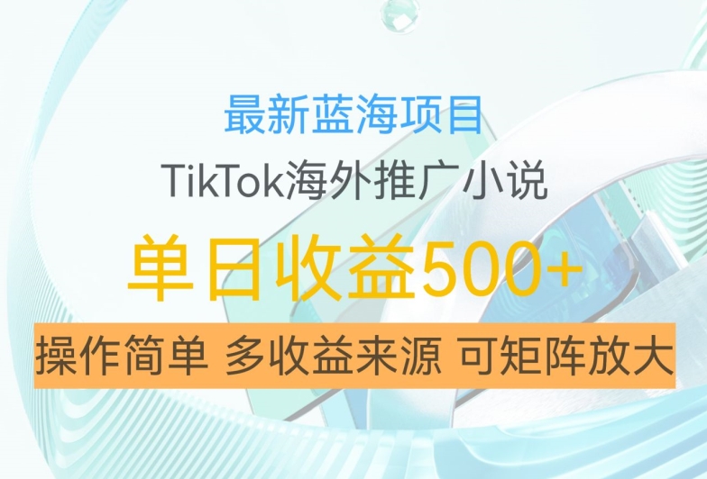 最新蓝海项目，利用tiktok海外推广小说赚钱佣金，简单易学，日入500+，可矩阵放大【揭秘】-51资源库