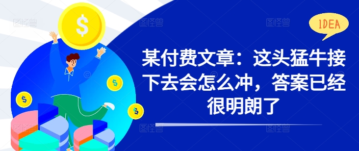 某付费文章：这头猛牛接下去会怎么冲，答案已经很明朗了 !-51资源库