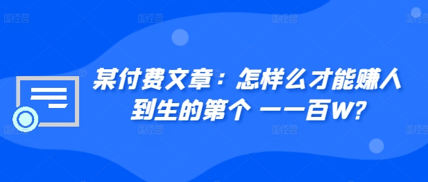 ​某付费文章：怎‮样么‬才能赚‮人到‬生的第‮个一‬一百W?-51资源库