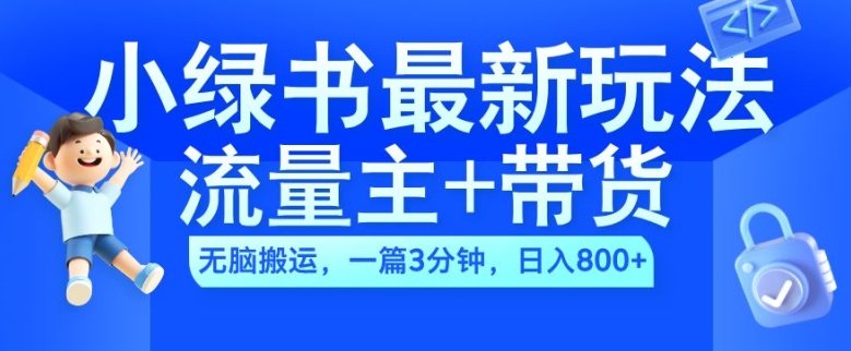 2024小绿书流量主+带货最新玩法，AI无脑搬运，一篇图文3分钟，日入几张-51资源库