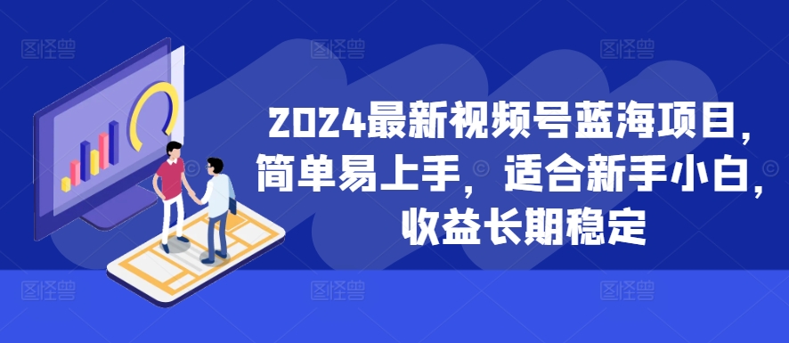 2024最新视频号蓝海项目，简单易上手，适合新手小白，收益长期稳定-51资源库