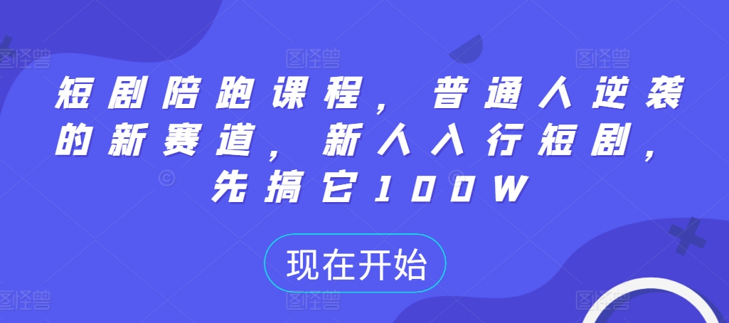 短剧陪跑课程，普通人逆袭的新赛道，新人入行短剧，先搞它100W-51资源库