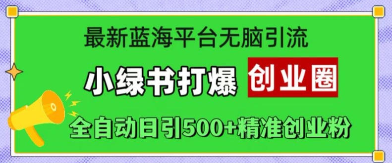 最新蓝海平台无脑引流，小绿书打爆创业圈，全自动日引500+精准创业粉-51资源库