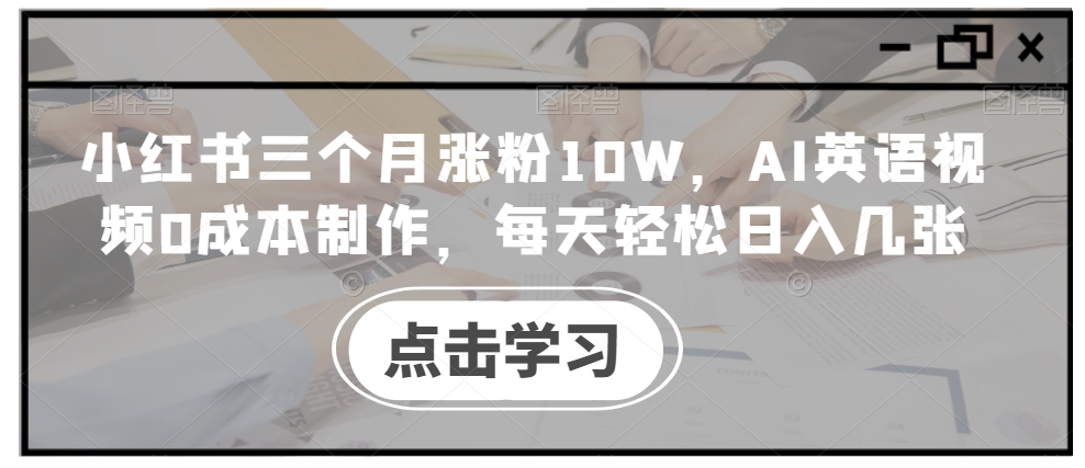 小红书三个月涨粉10W，AI英语视频0成本制作，每天轻松日入几张【揭秘】-51资源库