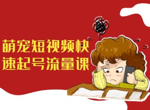 萌宠短视频快速起号流量课，短视频带货宠物新风口-51资源库