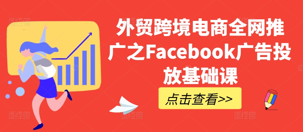外贸跨境电商全网推广之Facebook广告投放基础课-51资源库