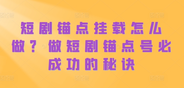 短剧锚点挂载怎么做？做短剧锚点号必成功的秘诀-51资源库
