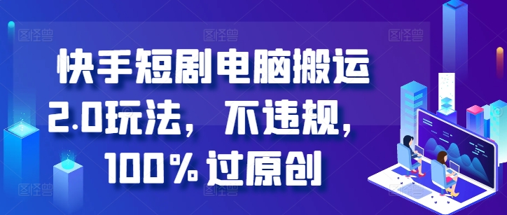 快手短剧电脑搬运2.0玩法，不违规，100%过原创-51资源库