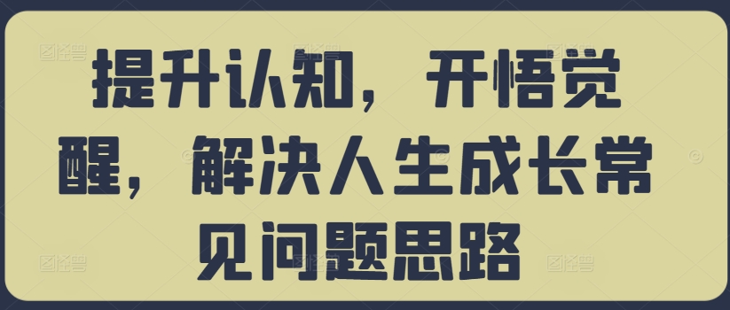 提升认知，开悟觉醒，解决人生成长常见问题思路-51资源库