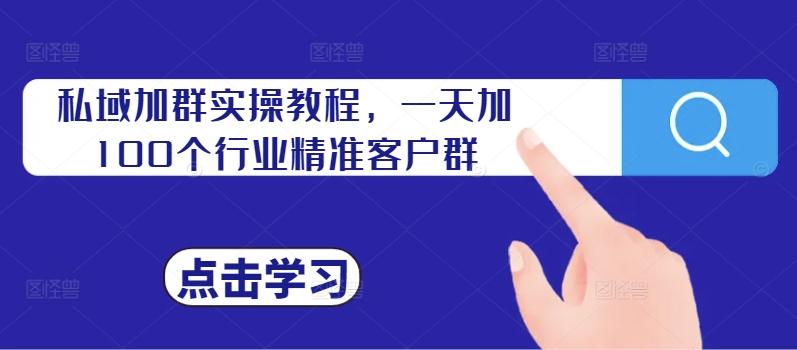 私域加群实操教程，一天加100个行业精准客户群-51资源库