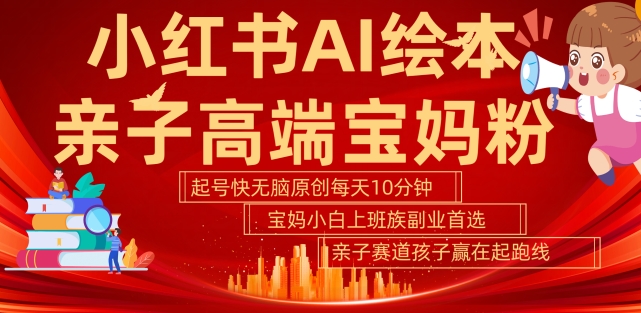 小红书AI绘本，亲子赛道高端宝妈粉，起号快，五分钟无脑原创，小白宝妈上班族轻松玩赚副业-51资源库
