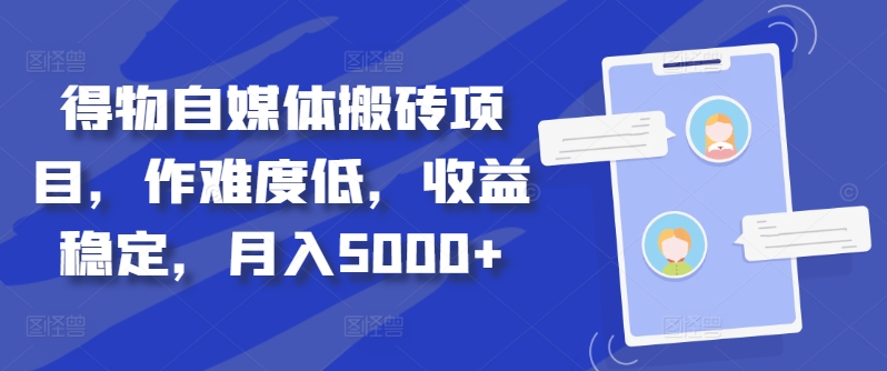 得物自媒体搬砖项目，作难度低，收益稳定，月入5000+【揭秘】-51资源库