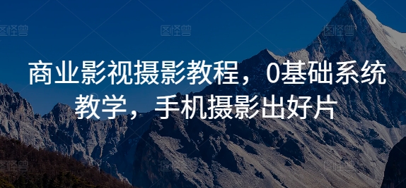 商业影视摄影教程，0基础系统教学，手机摄影出好片-51资源库