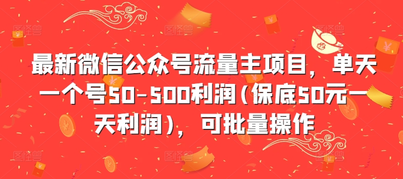 最新微信公众号流量主项目，单天一个号50-500利润(保底50元一天利润)，可批量操作-51资源库
