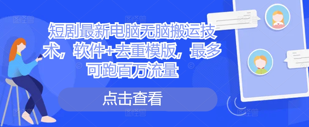 短剧最新电脑无脑搬运技术，软件+去重模版，最多可跑百万流量-51资源库
