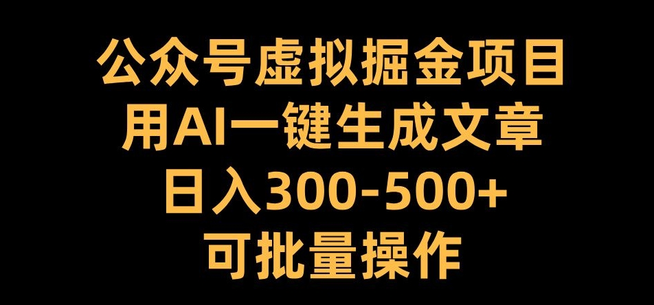 公众号虚拟掘金项目，用AI一键生成文章，日入300+可批量操作【揭秘】-51资源库