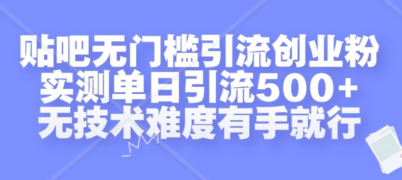 贴吧无门槛引流创业粉，实测单日引流500+，无技术难度有手就行【揭秘】-51资源库