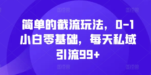 简单的截流玩法，0-1小白零基础，每天私域引流99+【揭秘】-51资源库